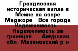 Грандиозная историческая вилла в Мейне на озере Маджоре - Все города Недвижимость » Недвижимость за границей   . Амурская обл.,Мазановский р-н